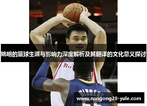 姚明的篮球生涯与影响力深度解析及其翻译的文化意义探讨