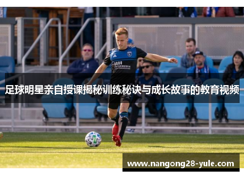 足球明星亲自授课揭秘训练秘诀与成长故事的教育视频