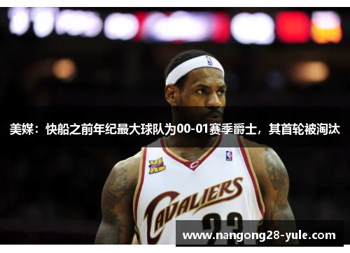 美媒：快船之前年纪最大球队为00-01赛季爵士，其首轮被淘汰