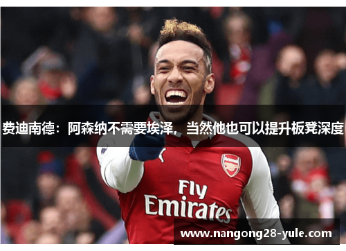 费迪南德：阿森纳不需要埃泽，当然他也可以提升板凳深度